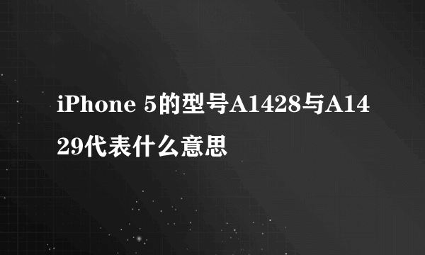 iPhone 5的型号A1428与A1429代表什么意思