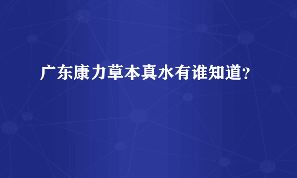 广东康力草本真水有谁知道？