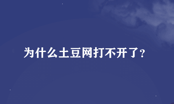 为什么土豆网打不开了？