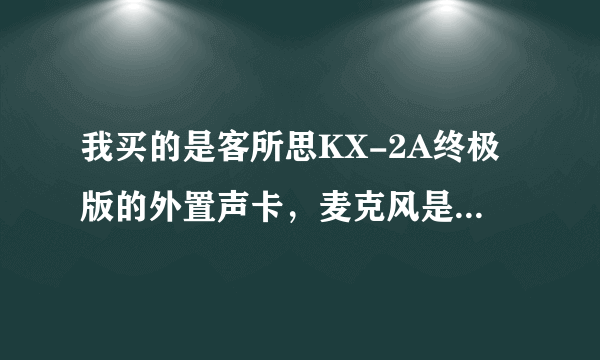 我买的是客所思KX-2A终极版的外置声卡，麦克风是得胜SM-16，为什么说话的声音很小？