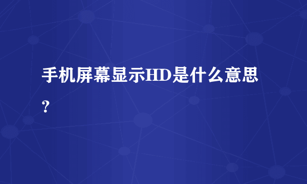 手机屏幕显示HD是什么意思？