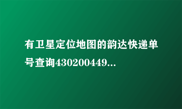 有卫星定位地图的韵达快递单号查询4302004491476？