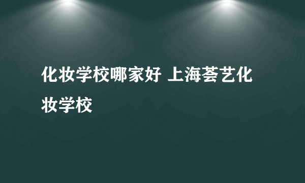 化妆学校哪家好 上海荟艺化妆学校