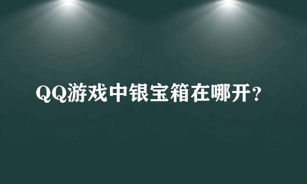 QQ游戏中银宝箱在哪开？