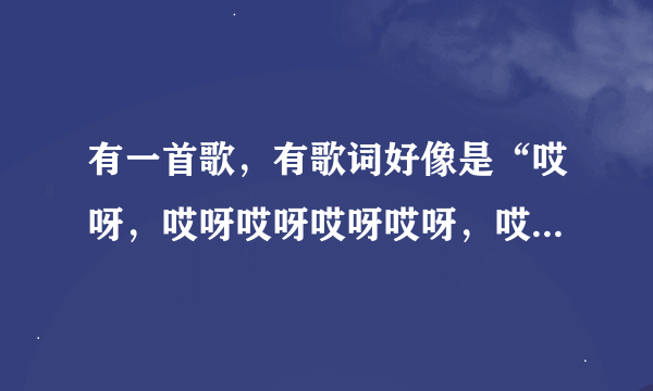 有一首歌，有歌词好像是“哎呀，哎呀哎呀哎呀哎呀，哎呀”女生唱的啦。