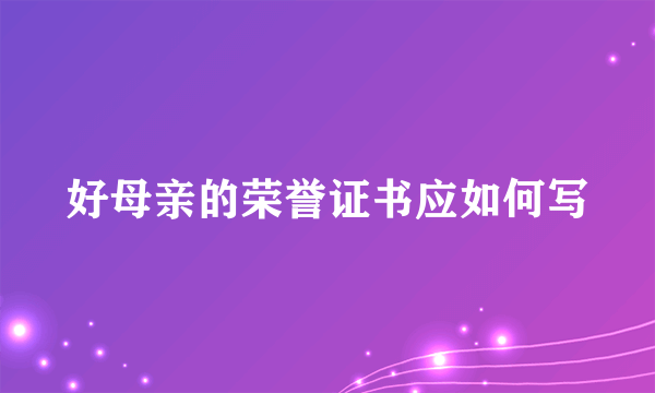 好母亲的荣誉证书应如何写