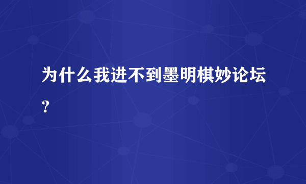 为什么我进不到墨明棋妙论坛？