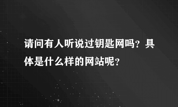 请问有人听说过钥匙网吗？具体是什么样的网站呢？