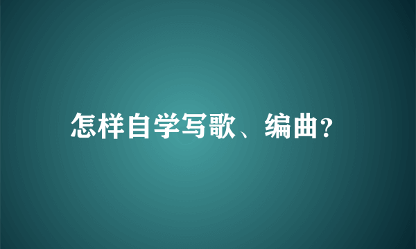 怎样自学写歌、编曲？