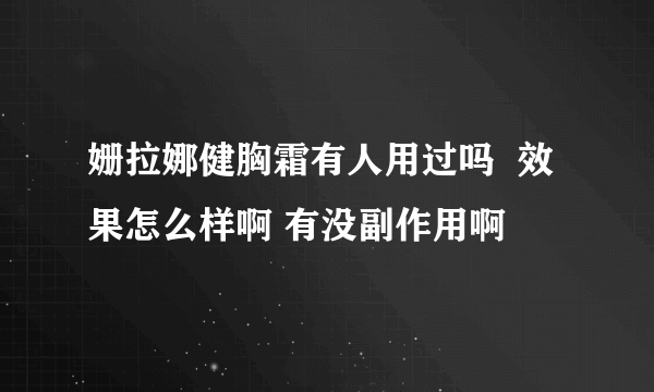 姗拉娜健胸霜有人用过吗  效果怎么样啊 有没副作用啊