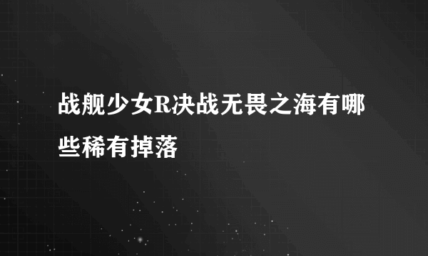 战舰少女R决战无畏之海有哪些稀有掉落