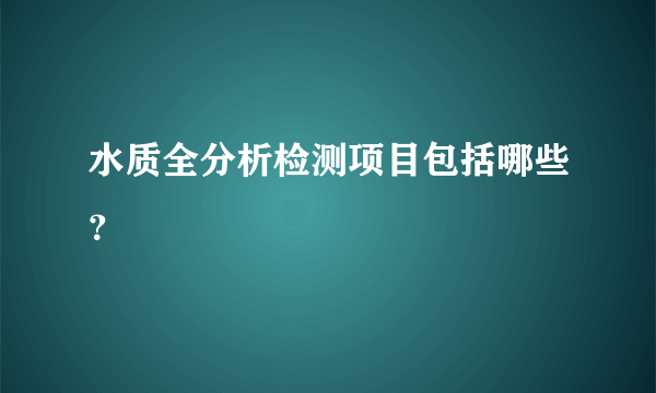 水质全分析检测项目包括哪些？