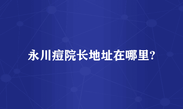 永川痘院长地址在哪里?