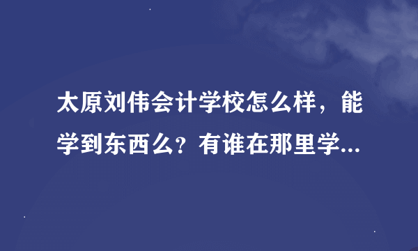 太原刘伟会计学校怎么样，能学到东西么？有谁在那里学过么？学费2100是不是贵了？