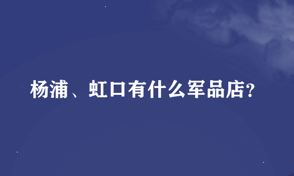 杨浦、虹口有什么军品店？