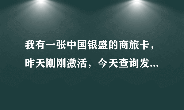 我有一张中国银盛的商旅卡，昨天刚刚激活，今天查询发现金额少了6000，且查不到消费记录，难道金额被盗？