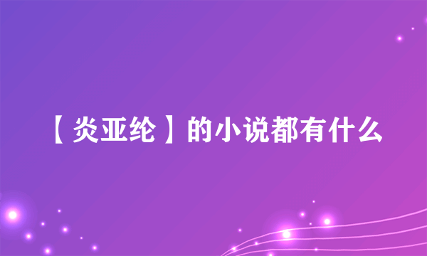 【炎亚纶】的小说都有什么