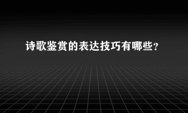 诗歌鉴赏的表达技巧有哪些？