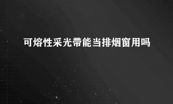 可熔性采光带能当排烟窗用吗