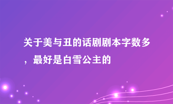 关于美与丑的话剧剧本字数多，最好是白雪公主的