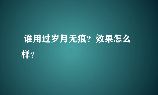  谁用过岁月无痕？效果怎么样？ 