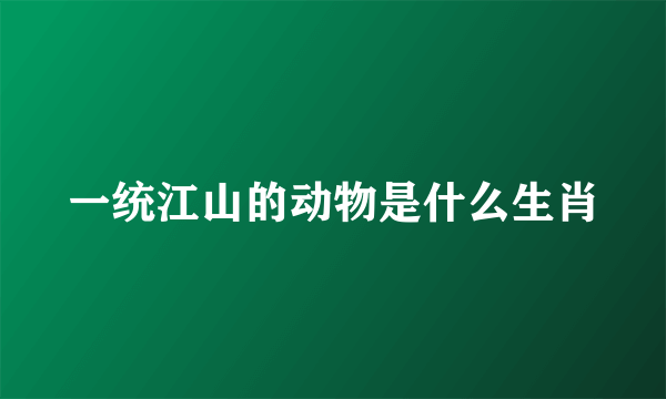 一统江山的动物是什么生肖