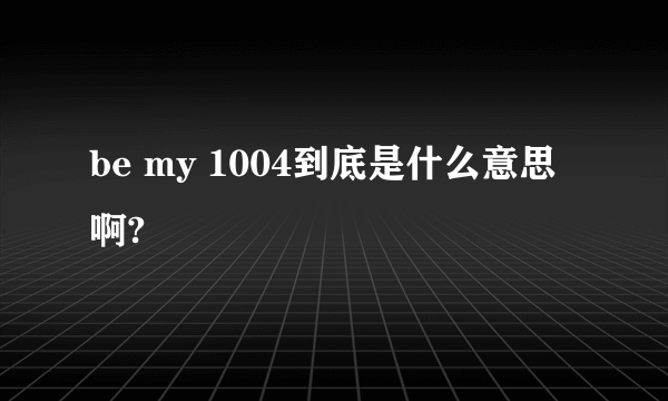 be my 1004到底是什么意思啊?