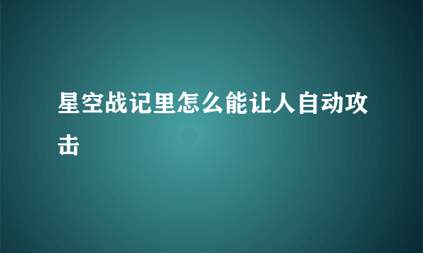 星空战记里怎么能让人自动攻击