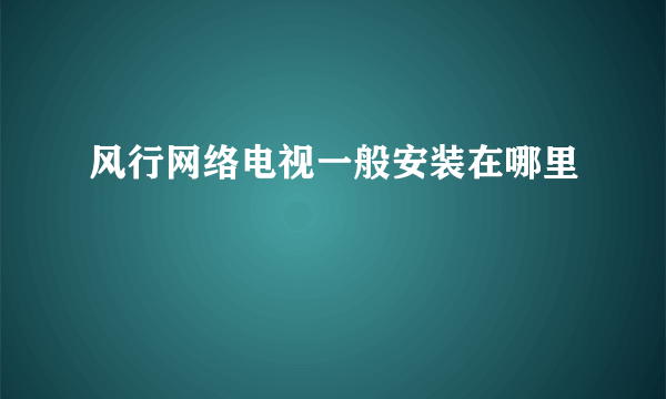 风行网络电视一般安装在哪里