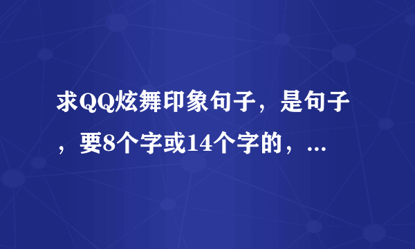 求QQ炫舞印象句子，是句子，要8个字或14个字的，越多越好