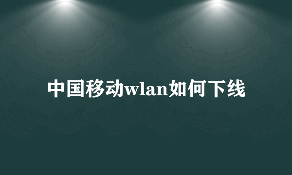 中国移动wlan如何下线