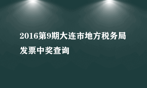 2016第9期大连市地方税务局发票中奖查询