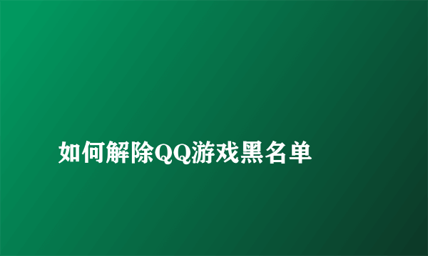 
如何解除QQ游戏黑名单

