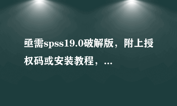 亟需spss19.0破解版，附上授权码或安装教程，总之要能够用！！QQ3 4 4 0 3 3 0 9 3