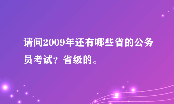 请问2009年还有哪些省的公务员考试？省级的。