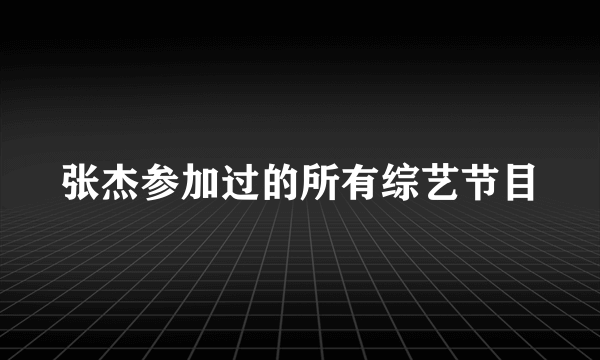 张杰参加过的所有综艺节目