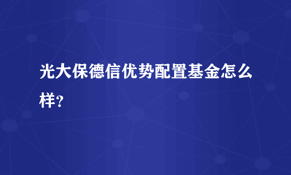 光大保德信优势配置基金怎么样？