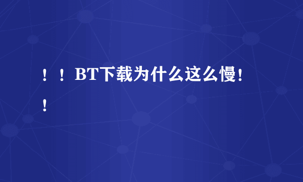 ！！BT下载为什么这么慢！！