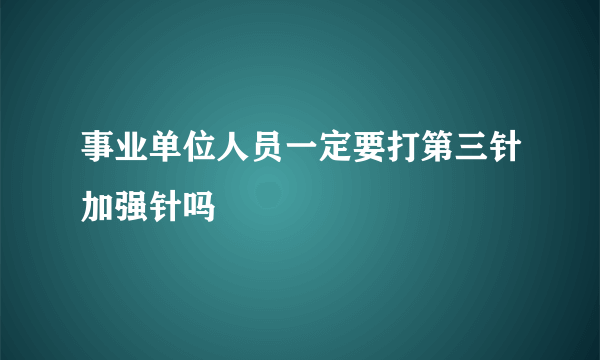 事业单位人员一定要打第三针加强针吗