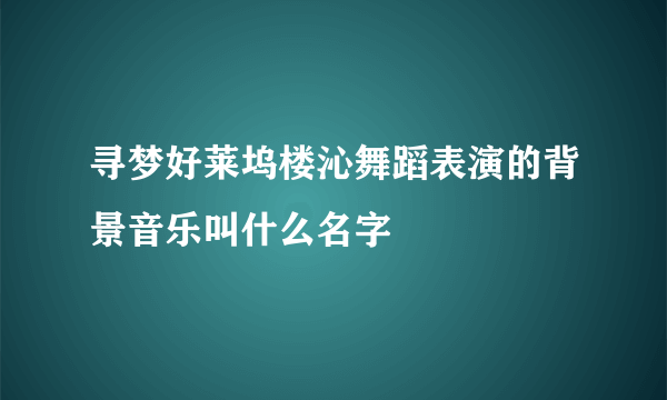 寻梦好莱坞楼沁舞蹈表演的背景音乐叫什么名字