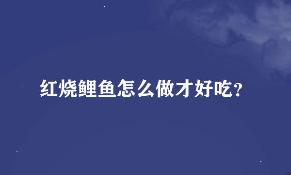 红烧鲤鱼怎么做才好吃？