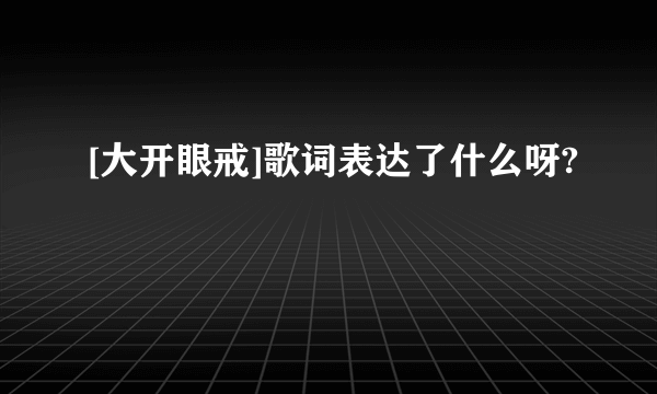 [大开眼戒]歌词表达了什么呀?