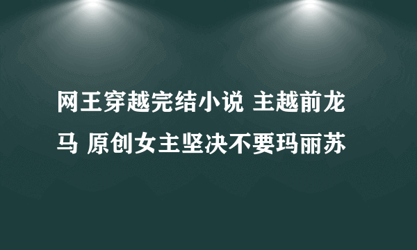 网王穿越完结小说 主越前龙马 原创女主坚决不要玛丽苏