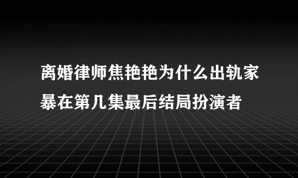 离婚律师焦艳艳为什么出轨家暴在第几集最后结局扮演者