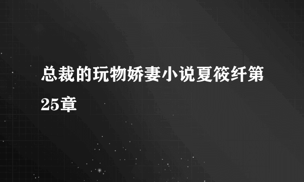 总裁的玩物娇妻小说夏筱纤第25章