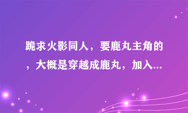 跪求火影同人，要鹿丸主角的，大概是穿越成鹿丸，加入暗部，外号好像是 影牙 或木业血影