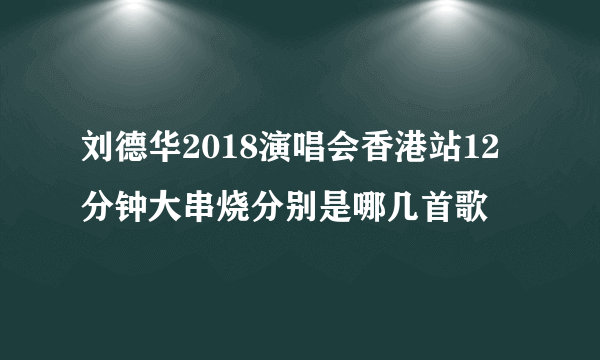 刘德华2018演唱会香港站12分钟大串烧分别是哪几首歌