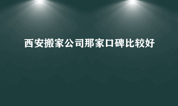 西安搬家公司那家口碑比较好