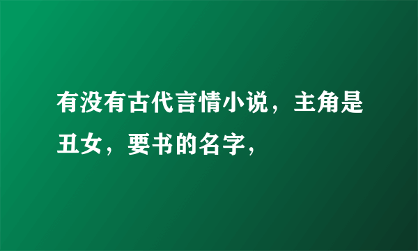 有没有古代言情小说，主角是丑女，要书的名字，