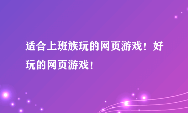 适合上班族玩的网页游戏！好玩的网页游戏！